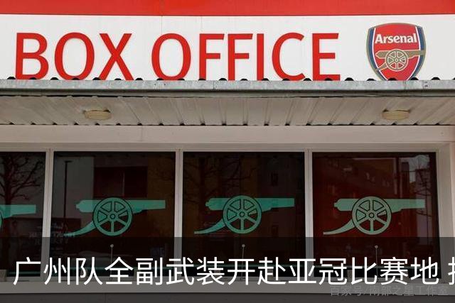 广州队全副武装开赴亚冠比赛地 提前3天适应备战