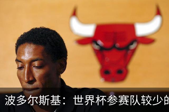 波多尔斯基：世界杯参赛队较少的赛制更好 德国的目标永远是冠军