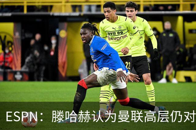 ESPN：滕哈赫认为曼联高层仍对他有信心